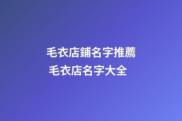 毛衣店鋪名字推薦 毛衣店名字大全-第1張-店鋪起名-玄機派